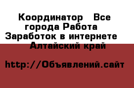 ONLINE Координатор - Все города Работа » Заработок в интернете   . Алтайский край